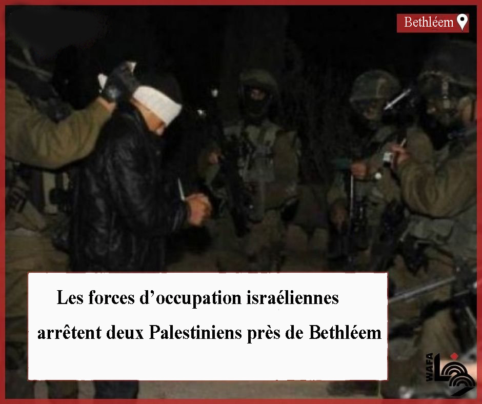 Les forces d’occupation israéliennes arrêtent deux Palestiniens près de Bethléem